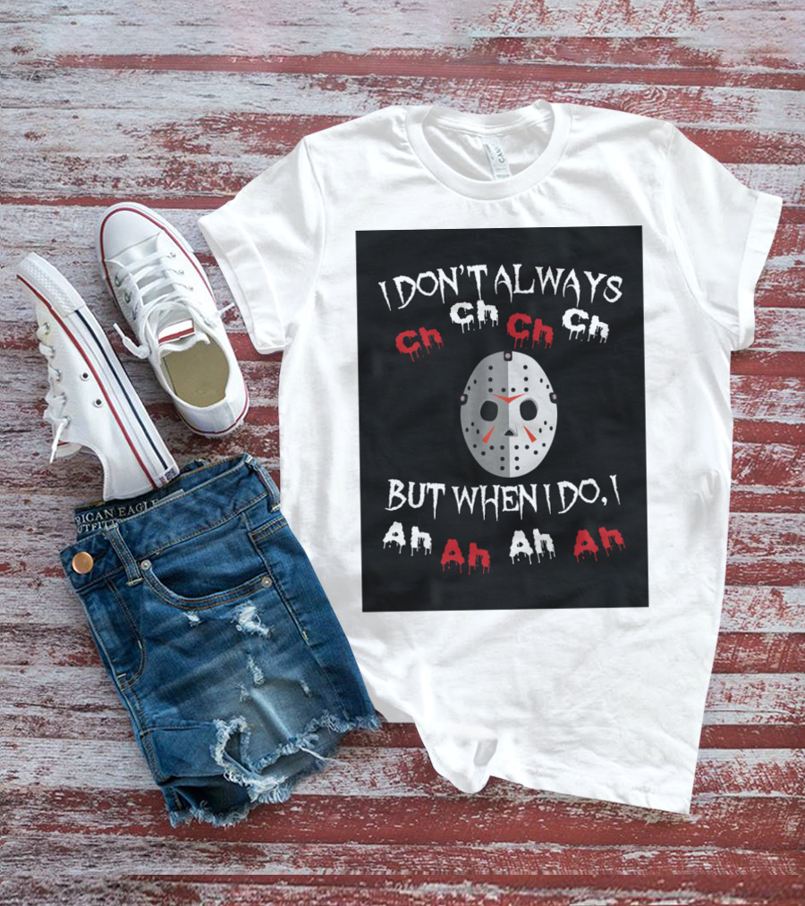 I Don't Always Ch Ch Ch But When I Do I Ah Ah Ah T-Shirt