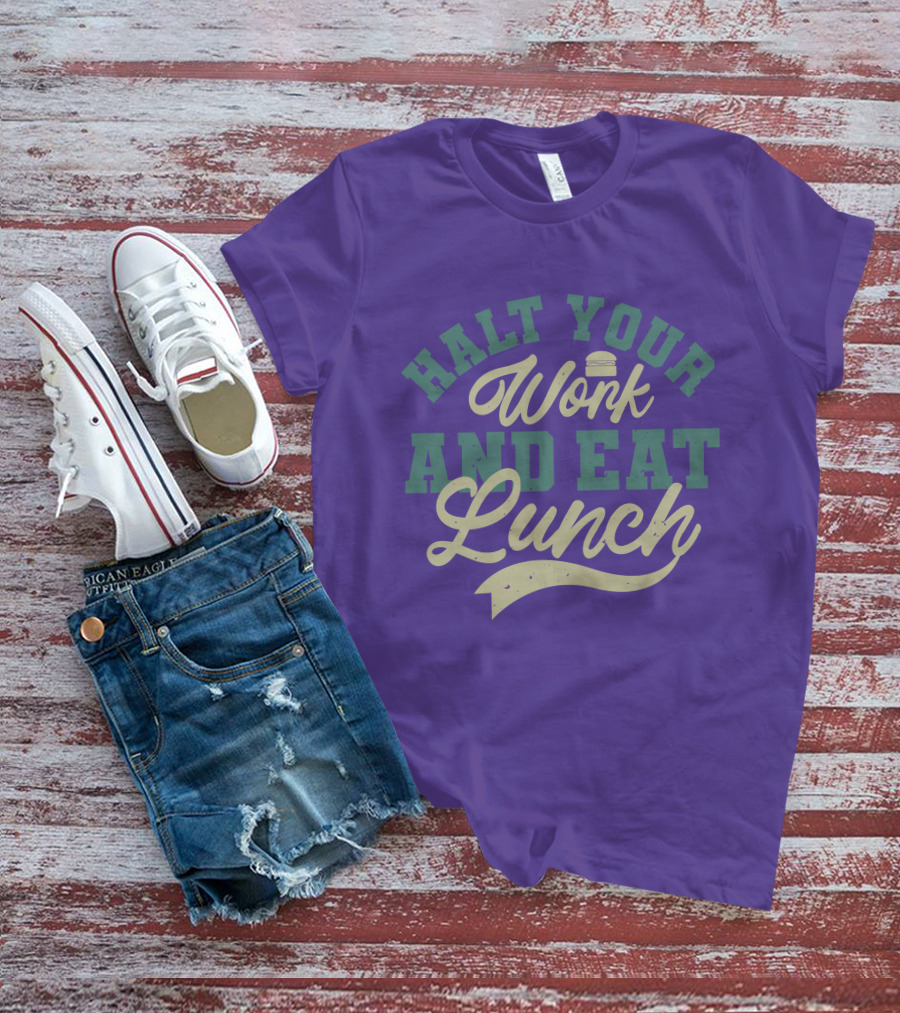Halt Your Work And Eat Lunch Burger T-Shirt