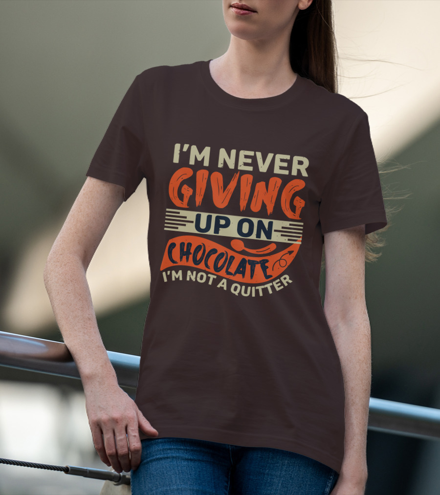 I’m Never Giving Up On Chocolate I’m Not A Quitter T-Shirt
