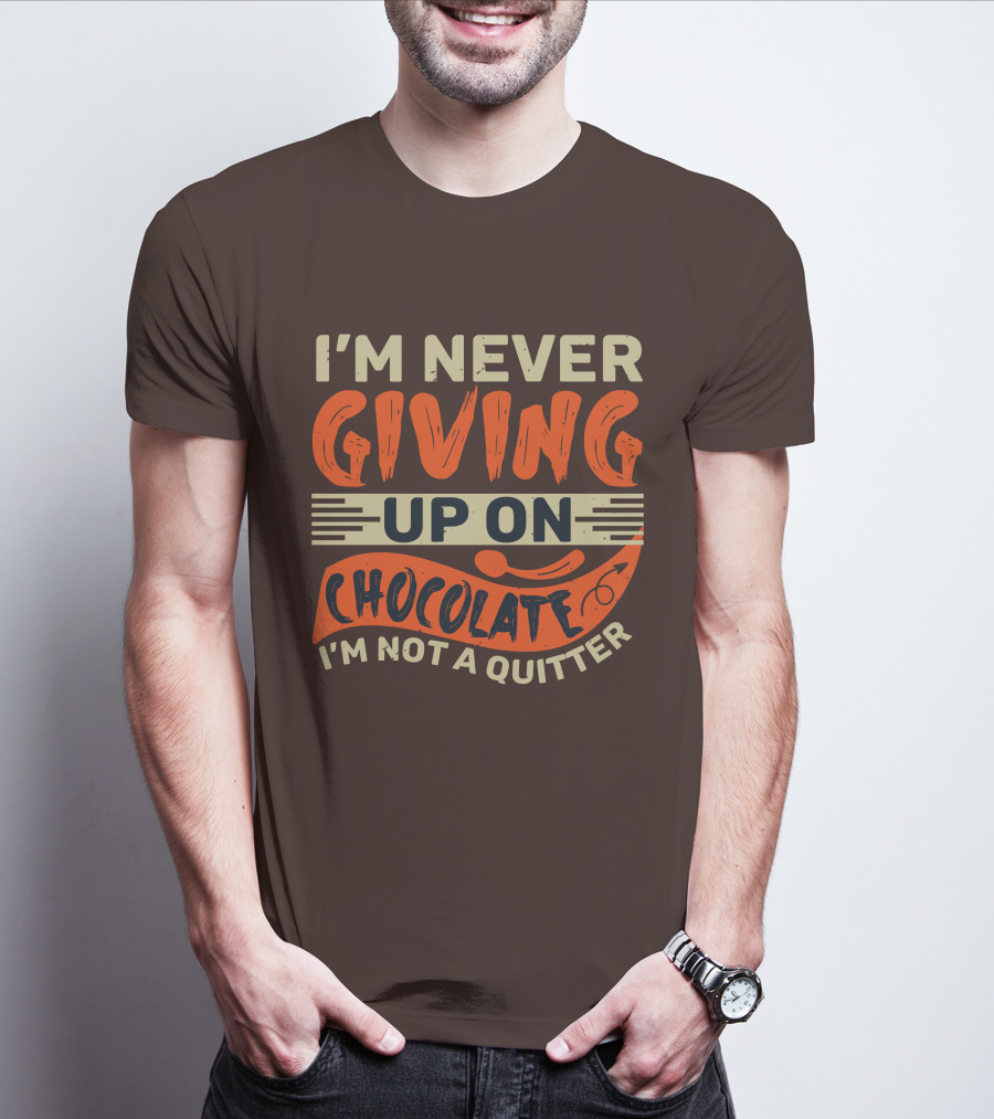 I’m Never Giving Up On Chocolate I’m Not A Quitter T-Shirt
