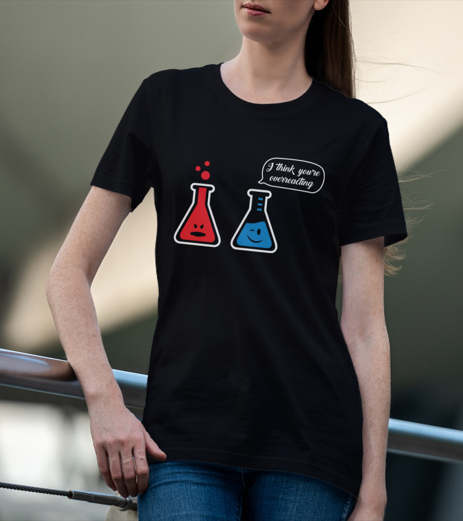 I Think You're Overreacting Chemistry Beaker Humor T-Shirt