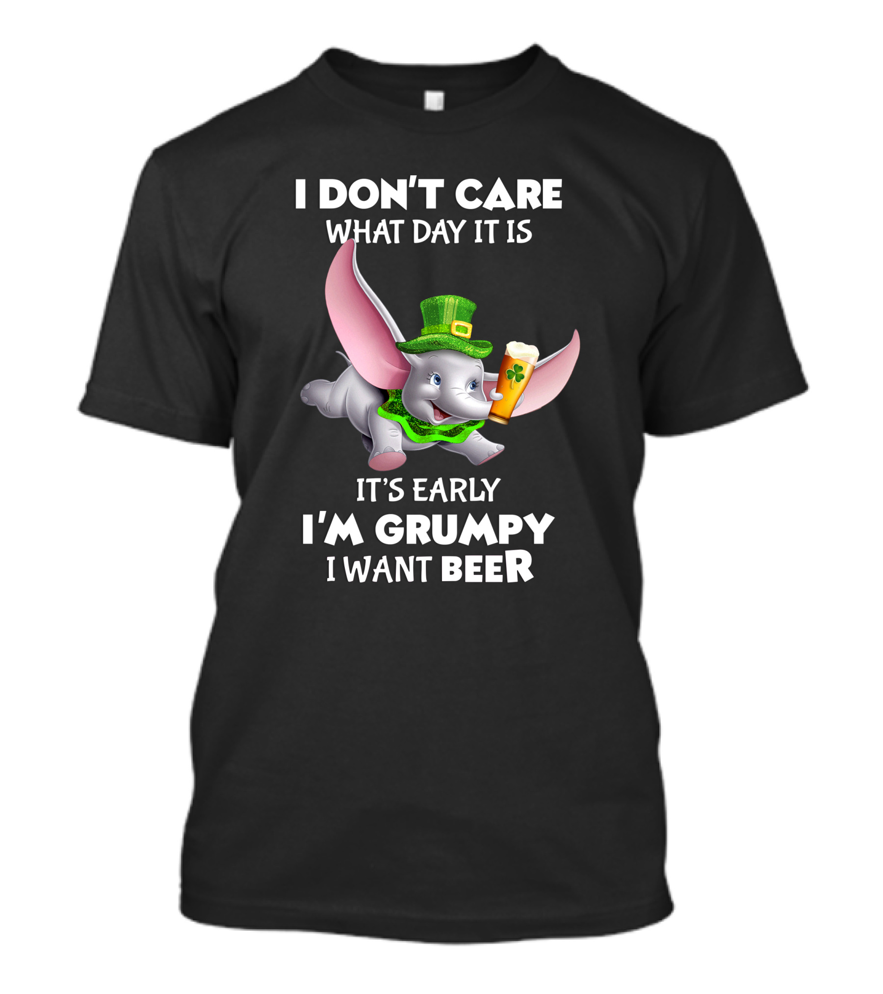 I Don't Care What Day It Is It's Early I'm Grumpy I Want Beer Dumbo T-Shirt