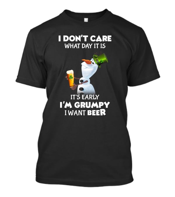I Don't Care What Day It Is It's Early I'm Grumpy I Want Beer Olaf T-Shirt