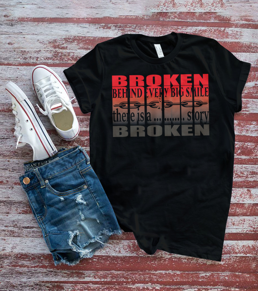 BROKEN Behind Every Big Smile There Is A Story T-Shirt