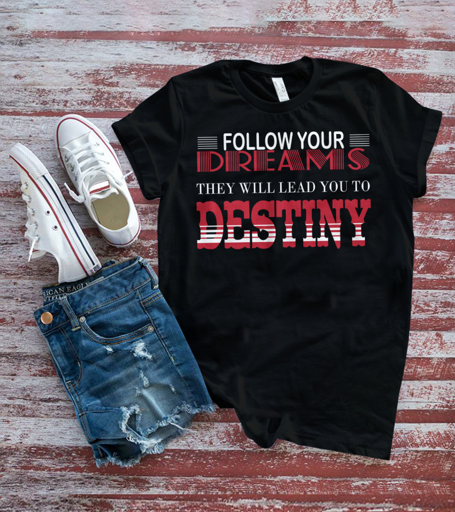 FOLLOW YOUR DREAMS THEY WILL LEAD YOU TO DESTINY T-Shirt
