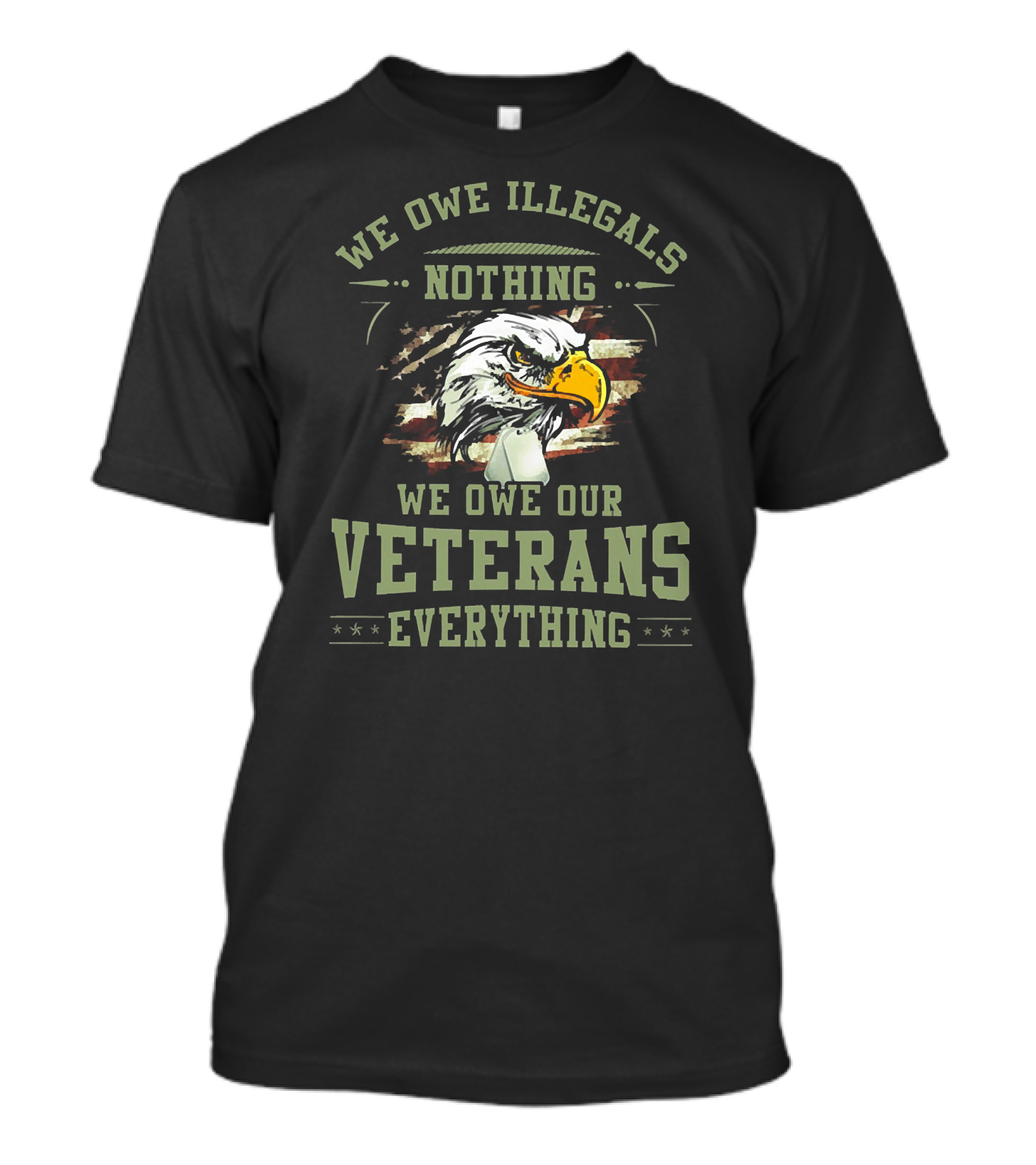 WE OWE ILLEGALS NOTHING WE OWE OUR VETERANS EVERYTHING T-Shirt