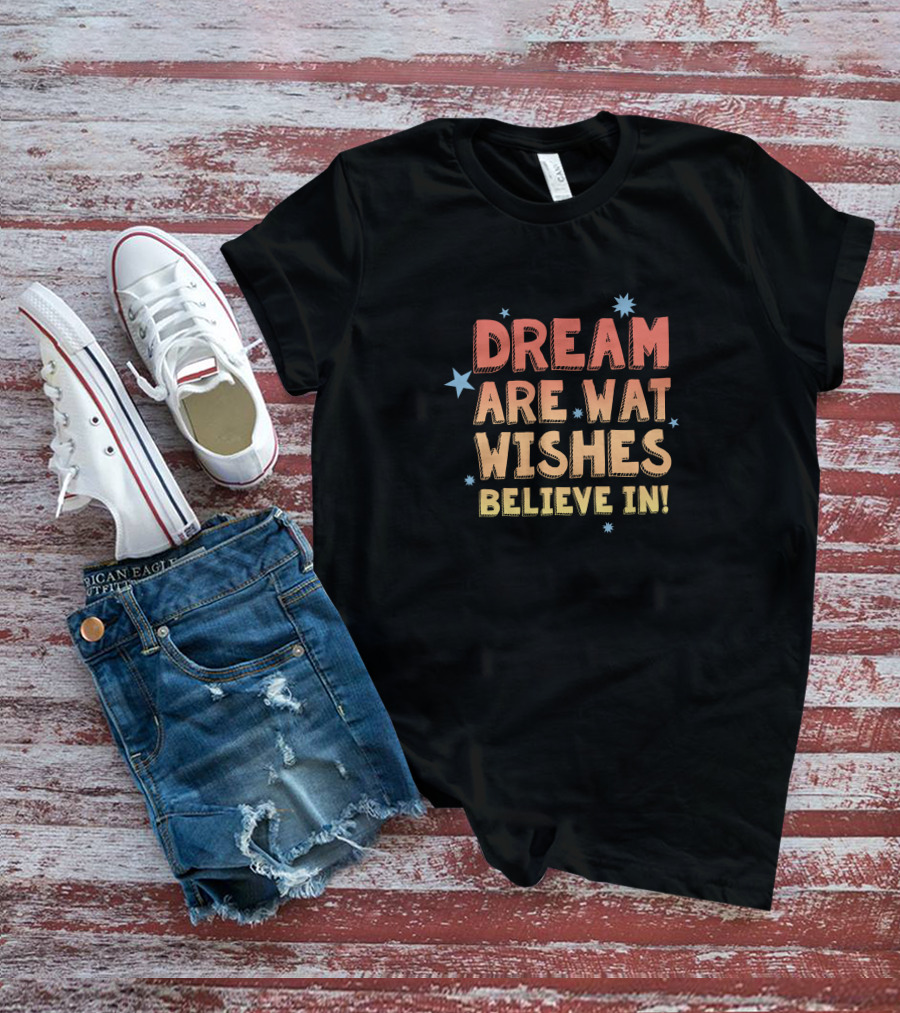 Dream Are What Wishes Believe In Star T-Shirt
