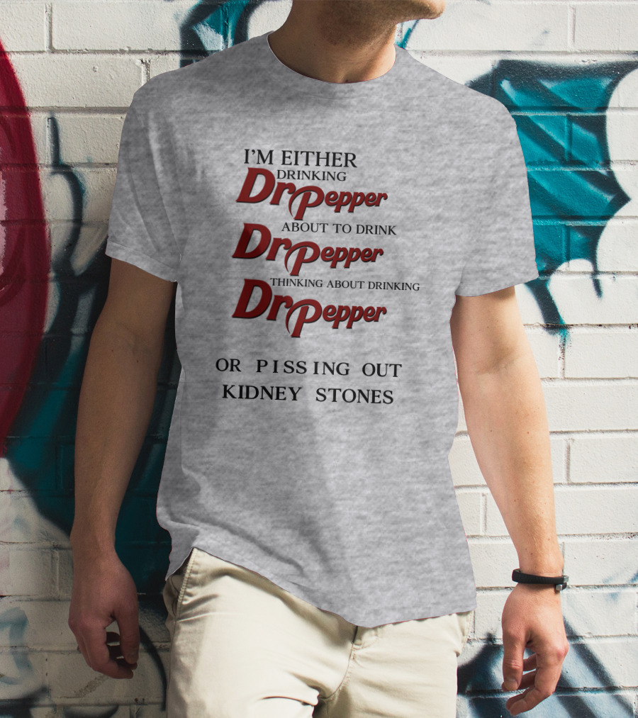 I’m Either Drinking Dr Pepper About To Drink Dr Pepper Thinking About Drinking Dr Pepper Or Pissing Out Kidney Stones T-Shirt