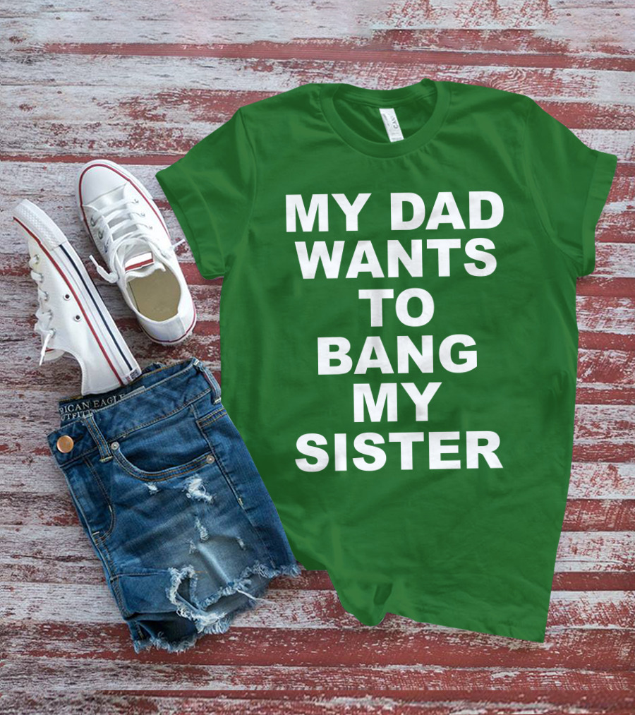 Don Jr My Dad Wants To Bang My Sister T-Shirt