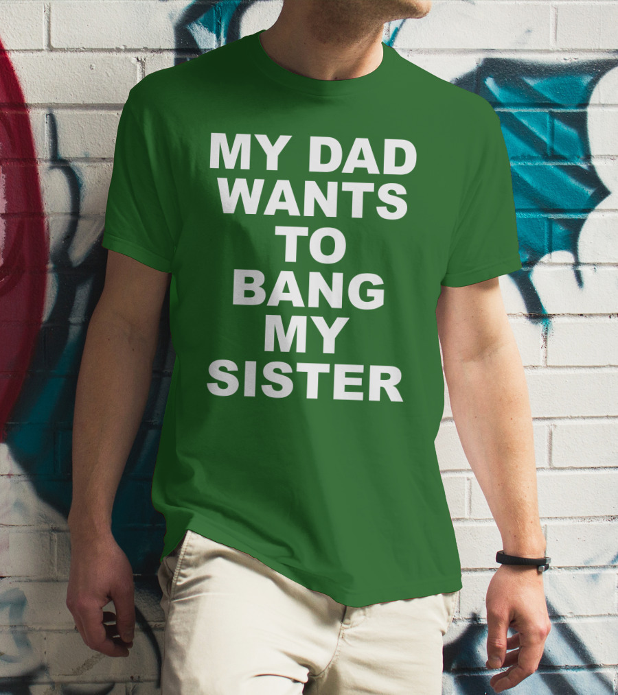 Don Jr My Dad Wants To Bang My Sister T-Shirt