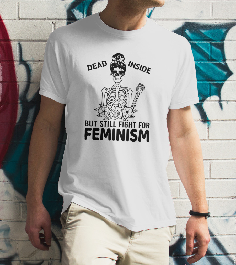 Dead Inside Skeleton With Flowers But Still Fight For Feminism T-Shirt