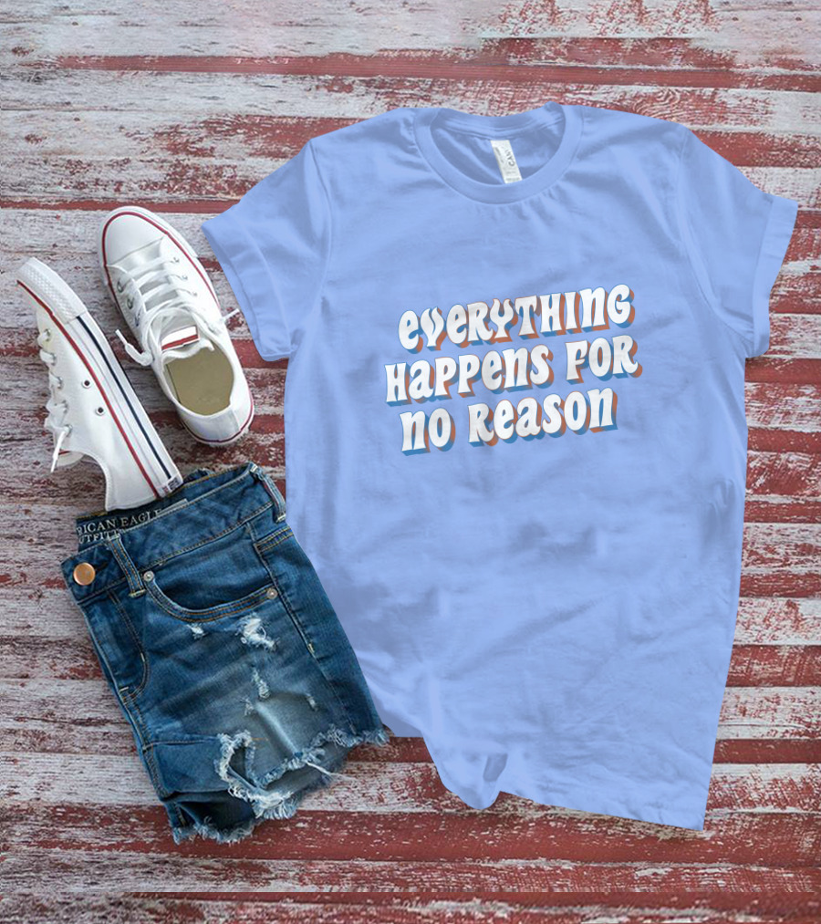 EVERYTHING HAPPENS FOR NO REASON T-Shirt