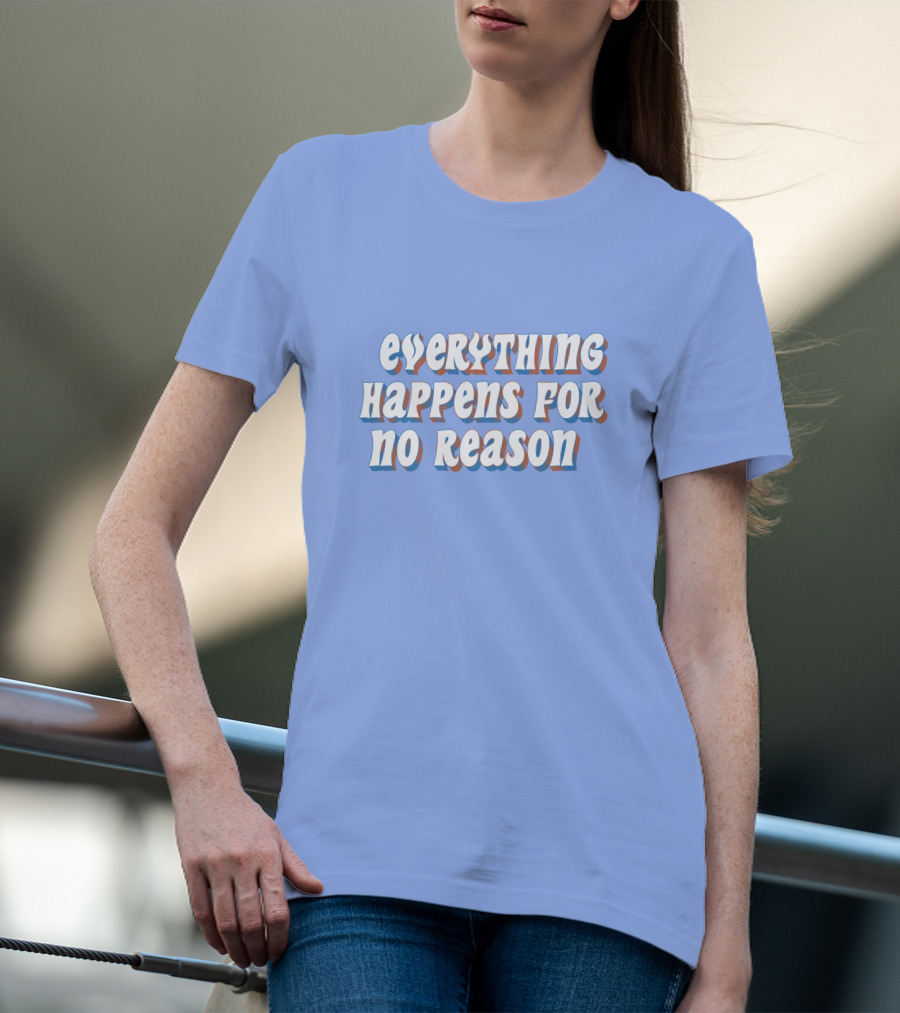 EVERYTHING HAPPENS FOR NO REASON T-Shirt