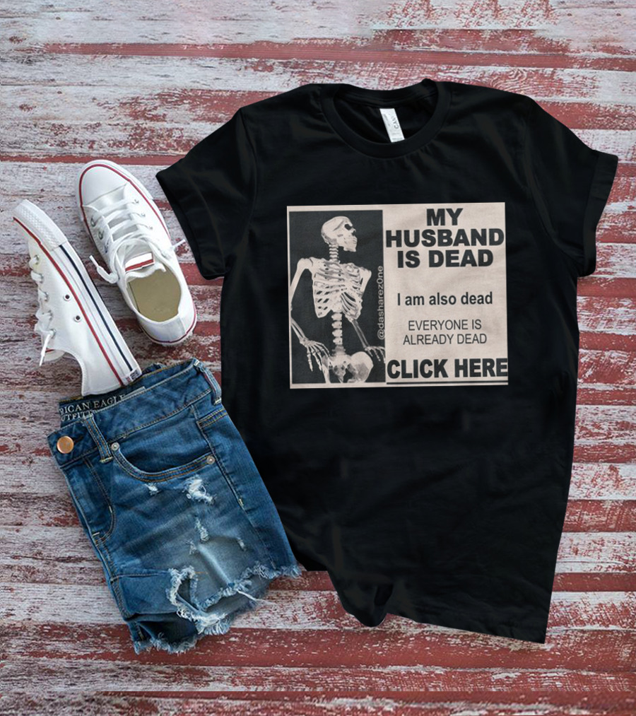 My Husband Is Dead I Am Also Dead Everyone Is Already Dead Skeleton @dasharezone Click Here T-Shirt