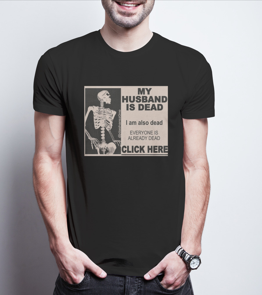 My Husband Is Dead I Am Also Dead Everyone Is Already Dead Skeleton @dasharezone Click Here T-Shirt