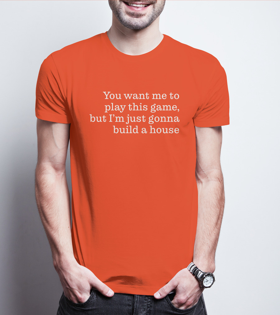 Ib X Toycat Jebs You Want Me To Play This Game But I'm Just Gonna Build A House T-Shirt