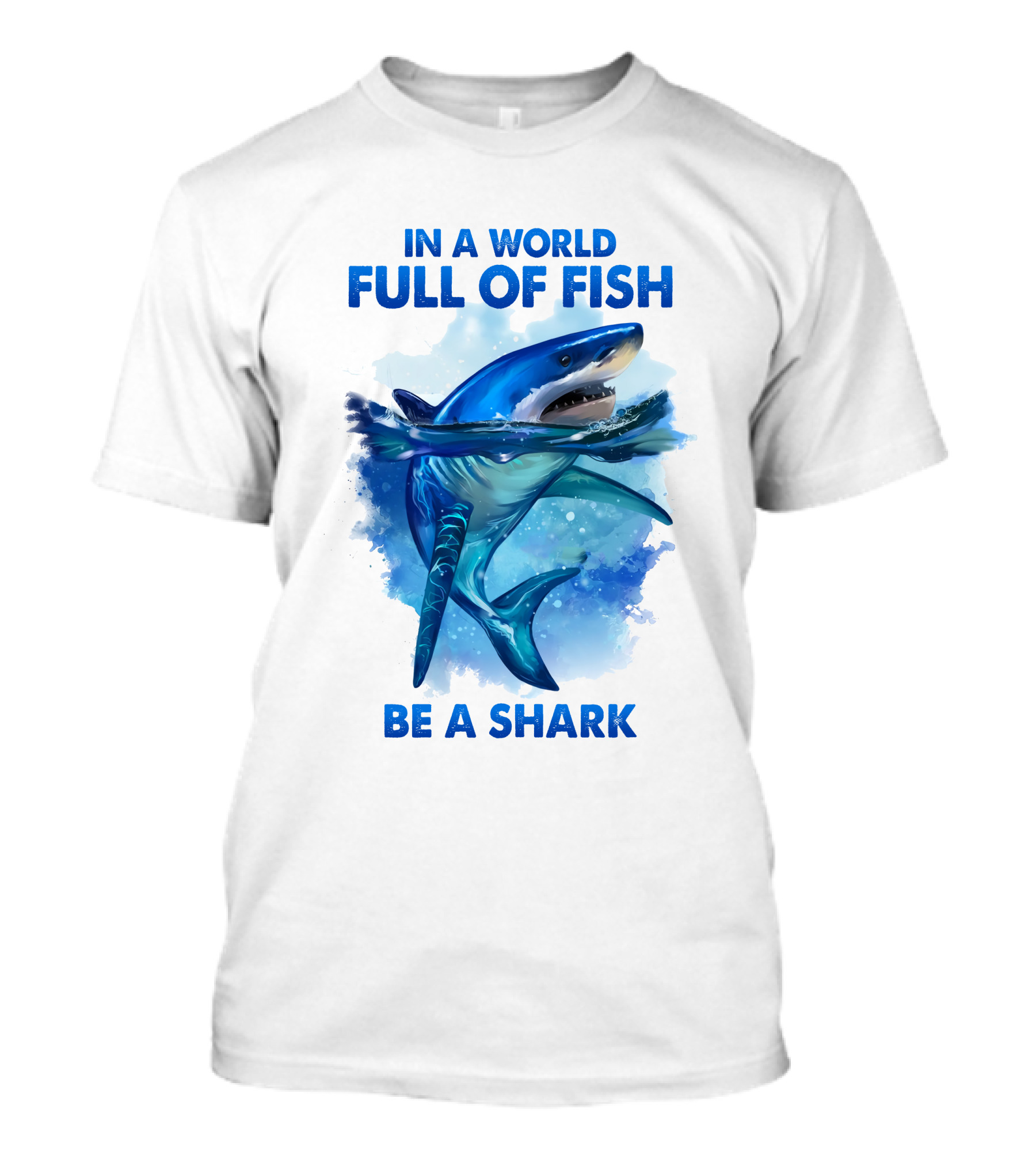 IN A WORLD FULL OF FISH BE A SHARK T-Shirt