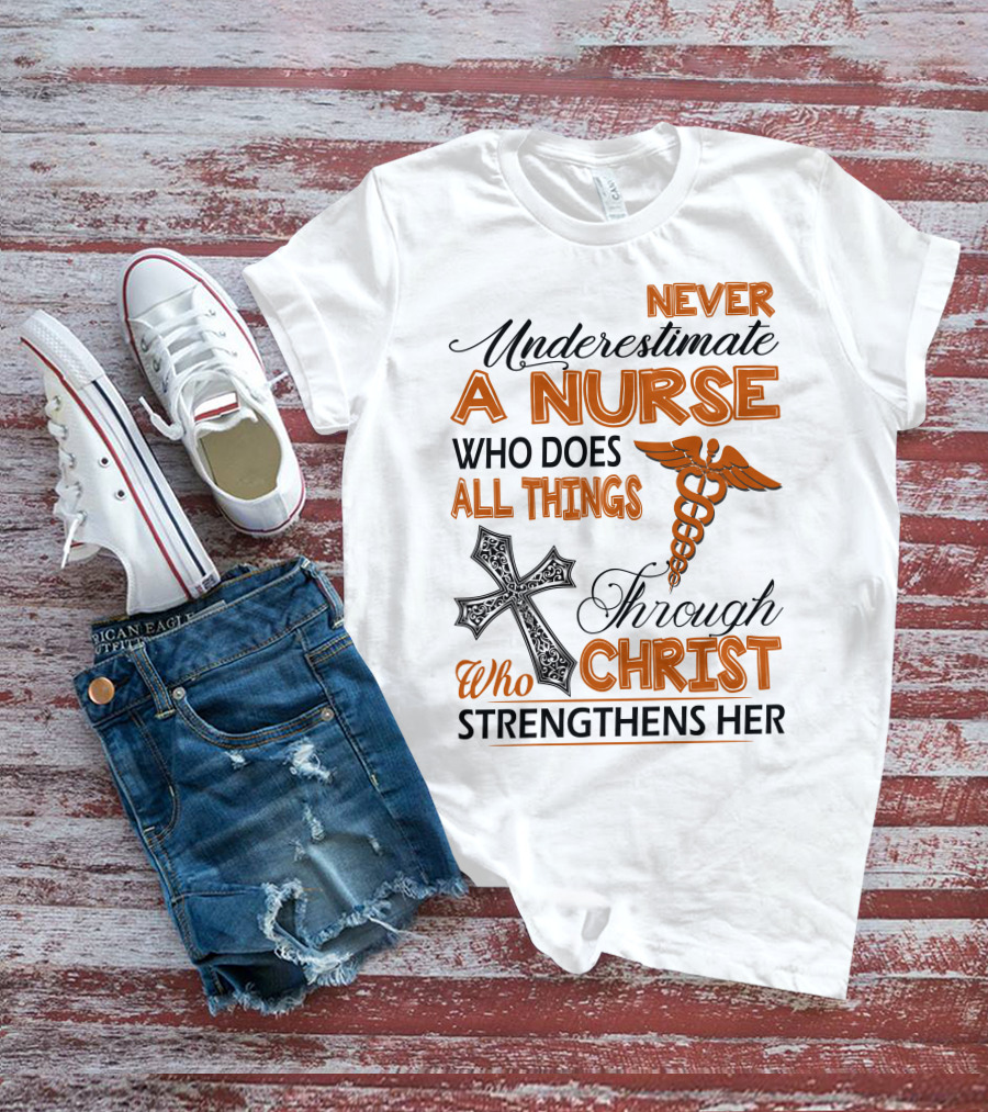 Never Underestimate A Nurse Who Does All Things Through Christ Who Strengthens Her T-Shirt