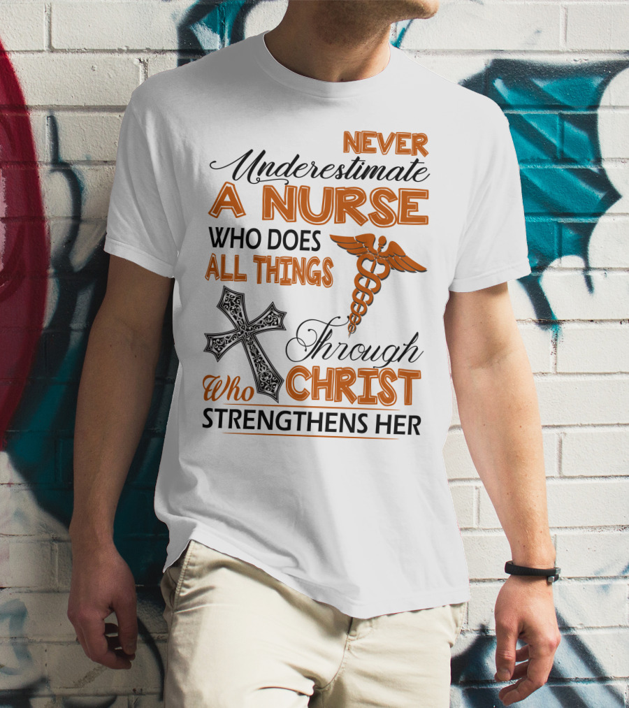 Never Underestimate A Nurse Who Does All Things Through Christ Who Strengthens Her T-Shirt