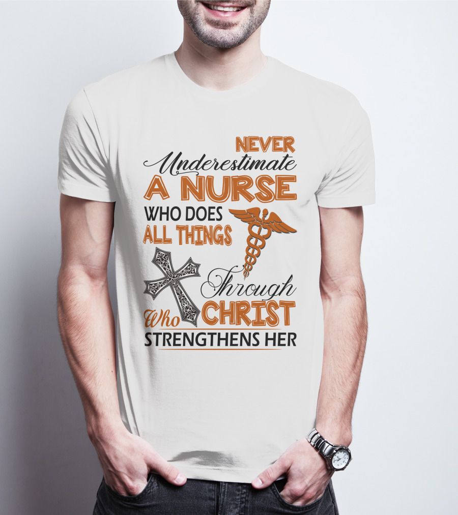 Never Underestimate A Nurse Who Does All Things Through Christ Who Strengthens Her T-Shirt