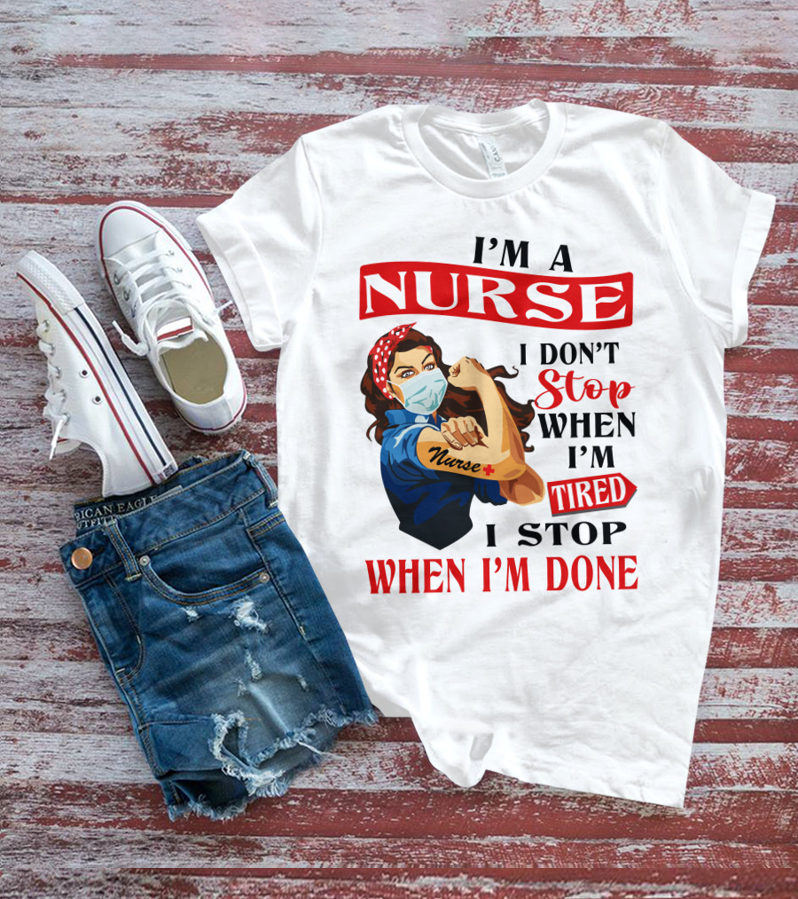 I'm A Nurse I Don't Stop When I'm Tired I Stop When I'm Done T-Shirt