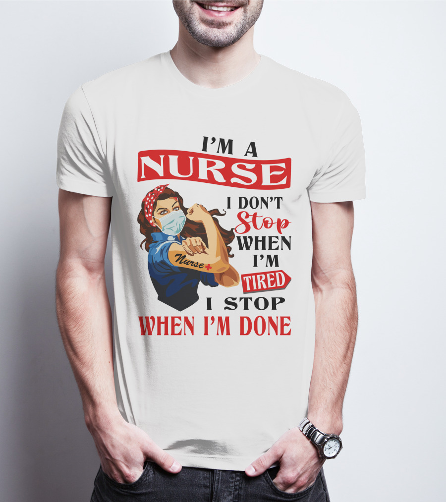 I'm A Nurse I Don't Stop When I'm Tired I Stop When I'm Done T-Shirt