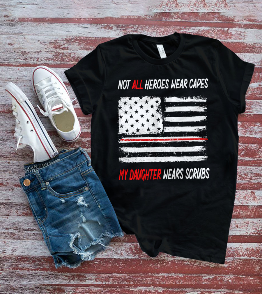 Not All Heroes Wear Capes My Daughter Wears Scrubs American Flag Red Line T-Shirt