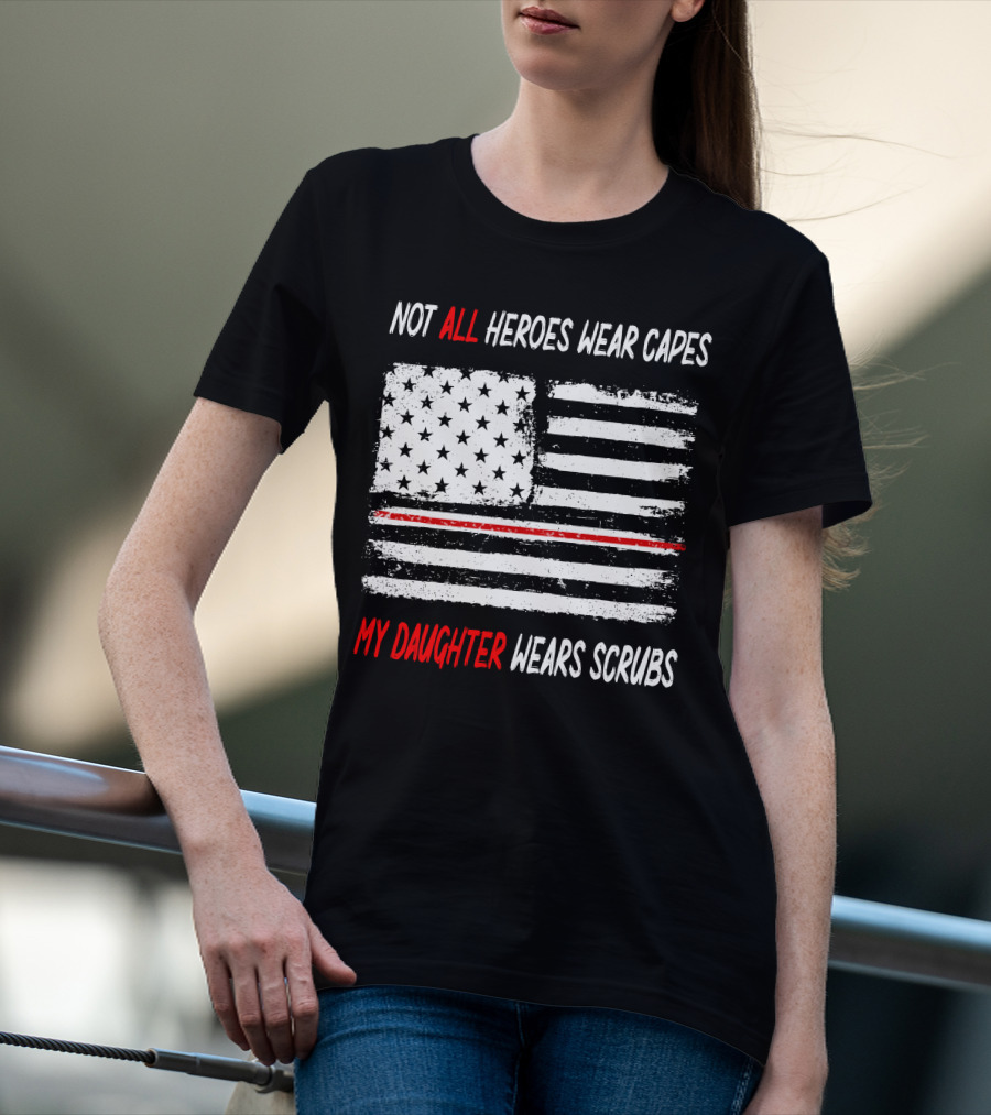 Not All Heroes Wear Capes My Daughter Wears Scrubs American Flag Red Line T-Shirt