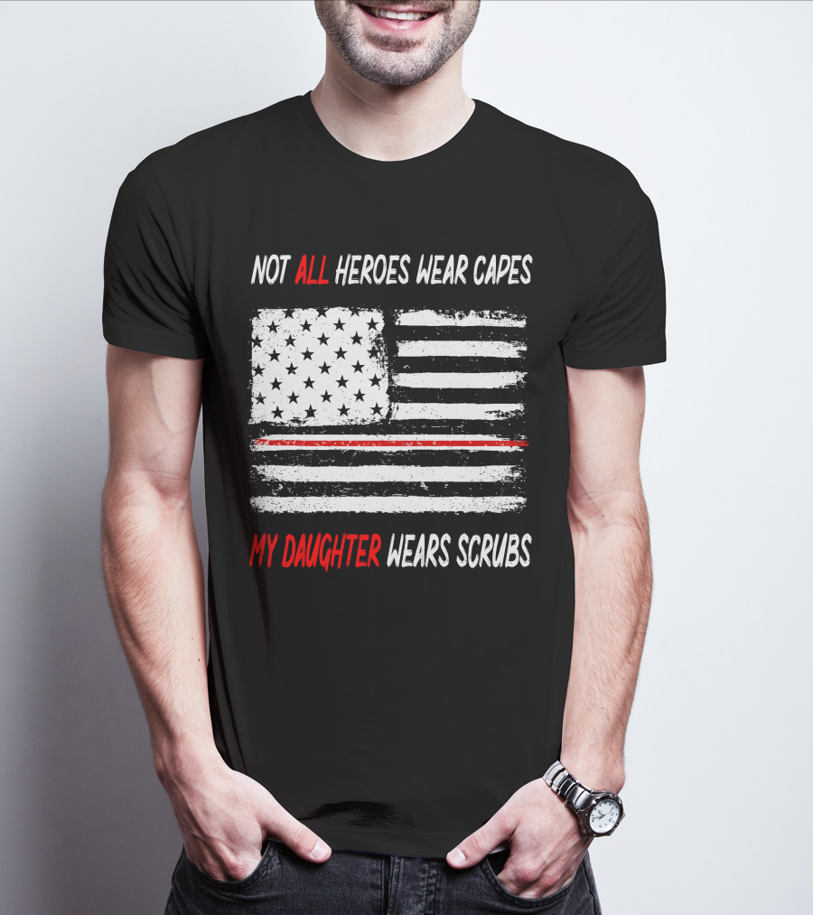 Not All Heroes Wear Capes My Daughter Wears Scrubs American Flag Red Line T-Shirt