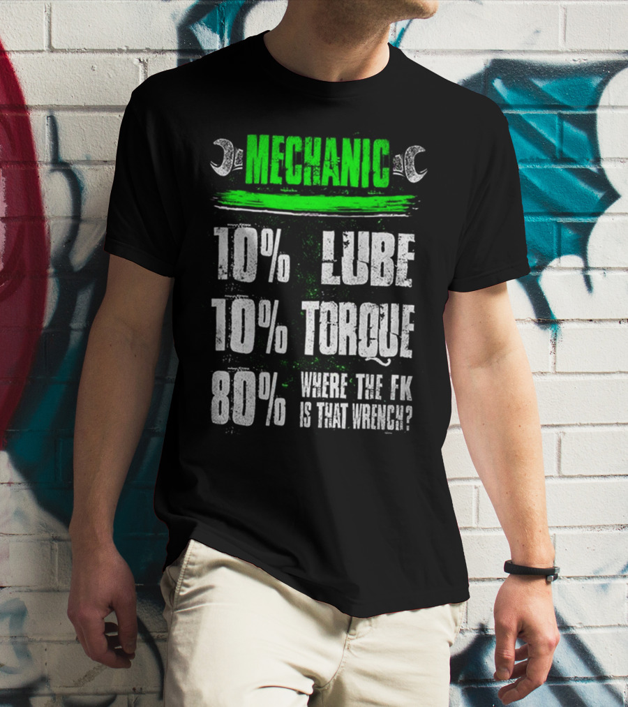 MECHANIC 10% LUBE 10% TORQUE 80% WHERE THE FK IS THAT WRENCH T-Shirt