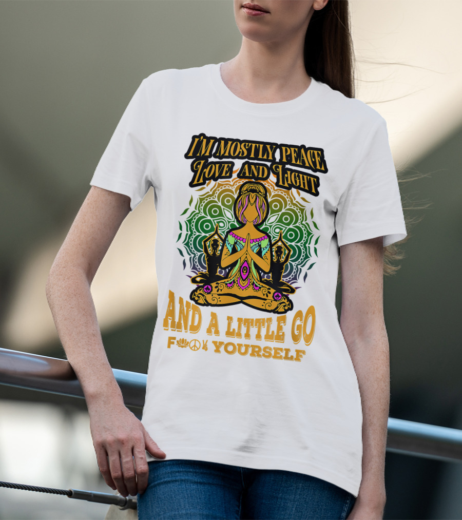 I'M MOSTLY PEACE LOVE AND LIGHT AND A LITTLE GO F♥☮✋YOURSELF T-Shirt