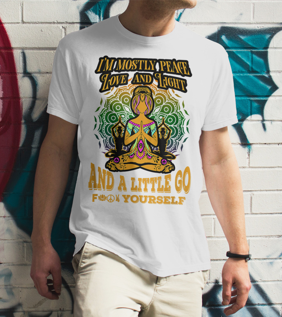 I'M MOSTLY PEACE LOVE AND LIGHT AND A LITTLE GO F♥☮✋YOURSELF T-Shirt