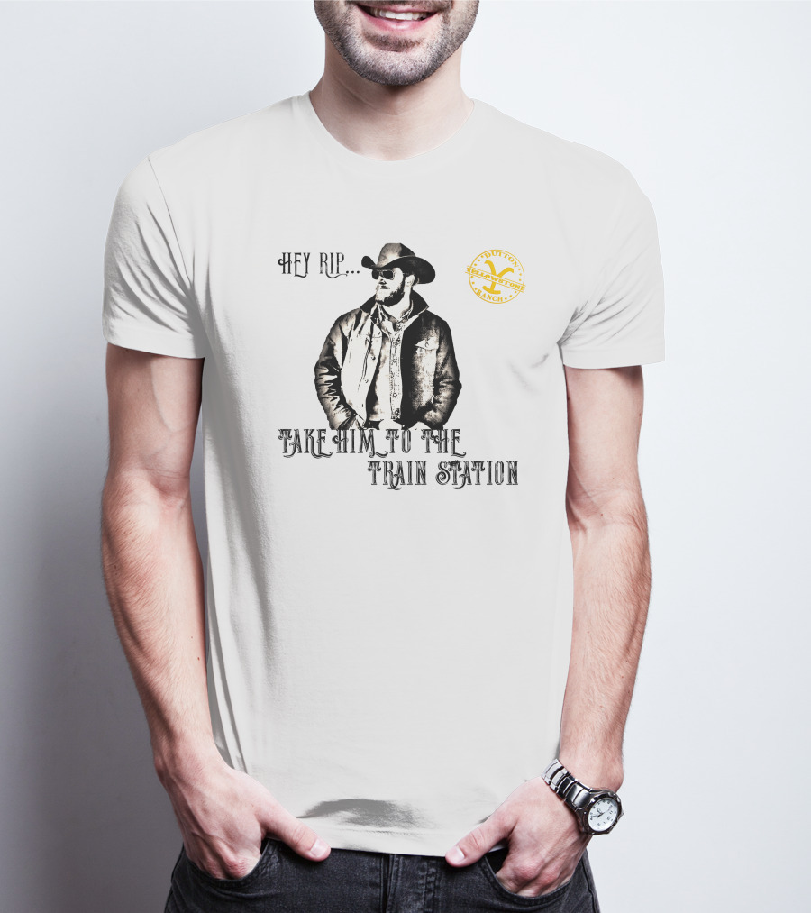 Hey Rip Take Him To The Train Station Dutton Yellowstone Ranch T-Shirt
