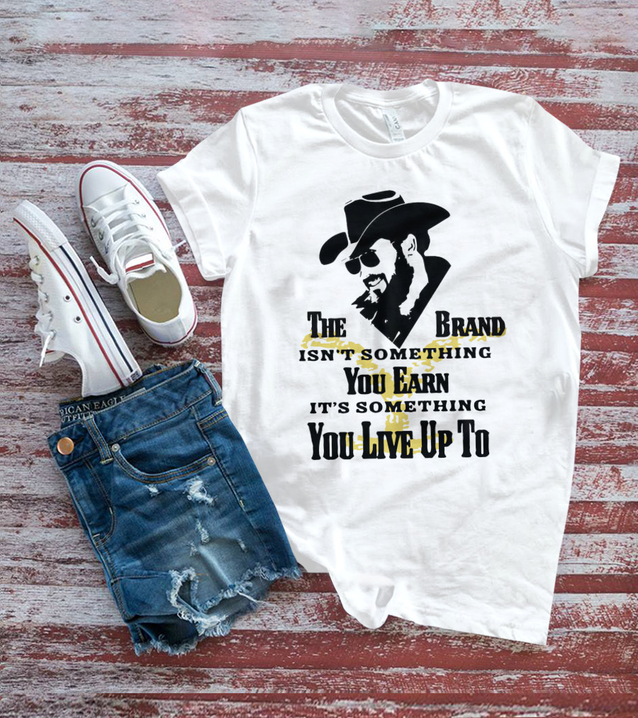 The Brand Isn't Something You Earn It's Something You Live Up To T-Shirt
