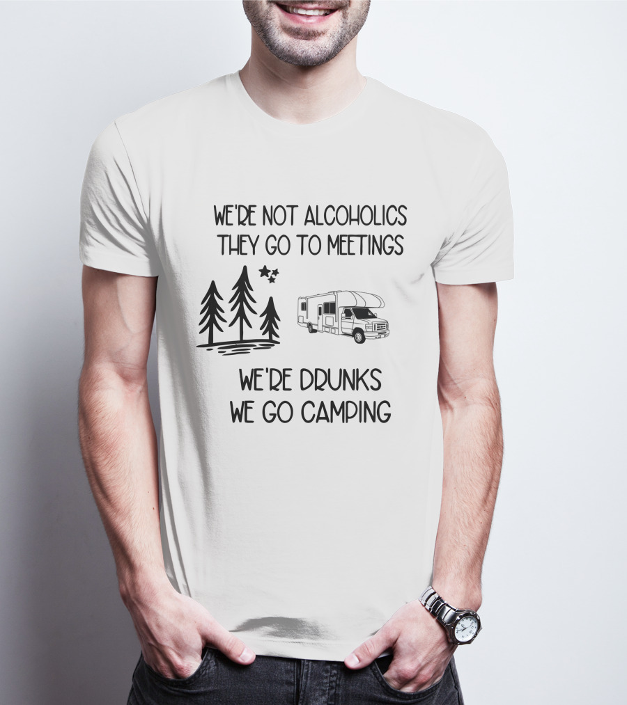 We're Not Alcoholics They Go To Meetings We're Drunks We Go Camping With RV And Trees T-Shirt