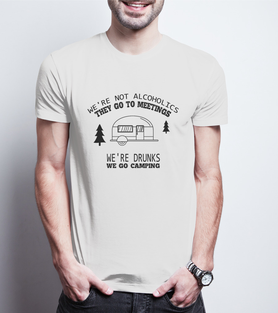 We're Not Alcoholics They Go To Meetings We're Drunks We Go Camping Camper Image T-Shirt