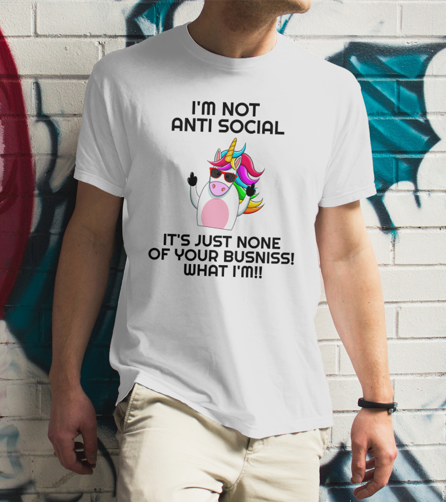 I'm Not Anti Social Unicorn It's Just None Of Your Business What I Am T-Shirt