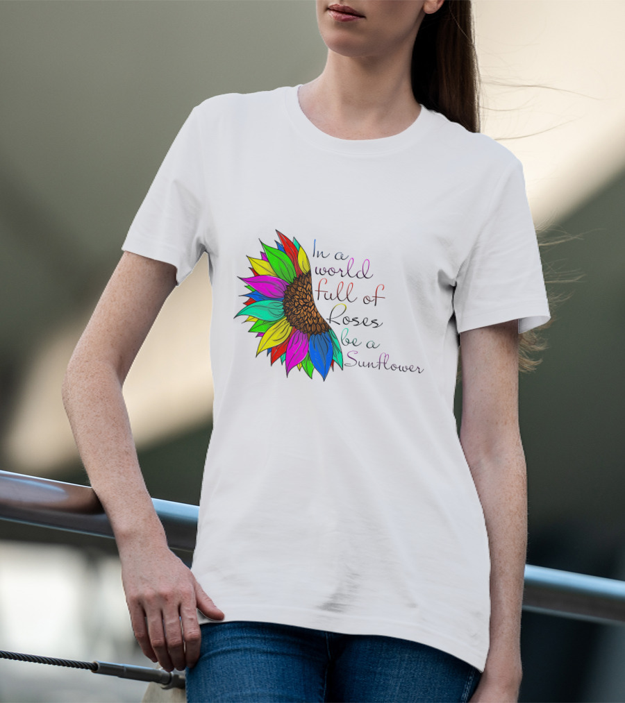 In A World Full Of Roses Be A Sunflower Vibrant Colorful Blooms T-Shirt