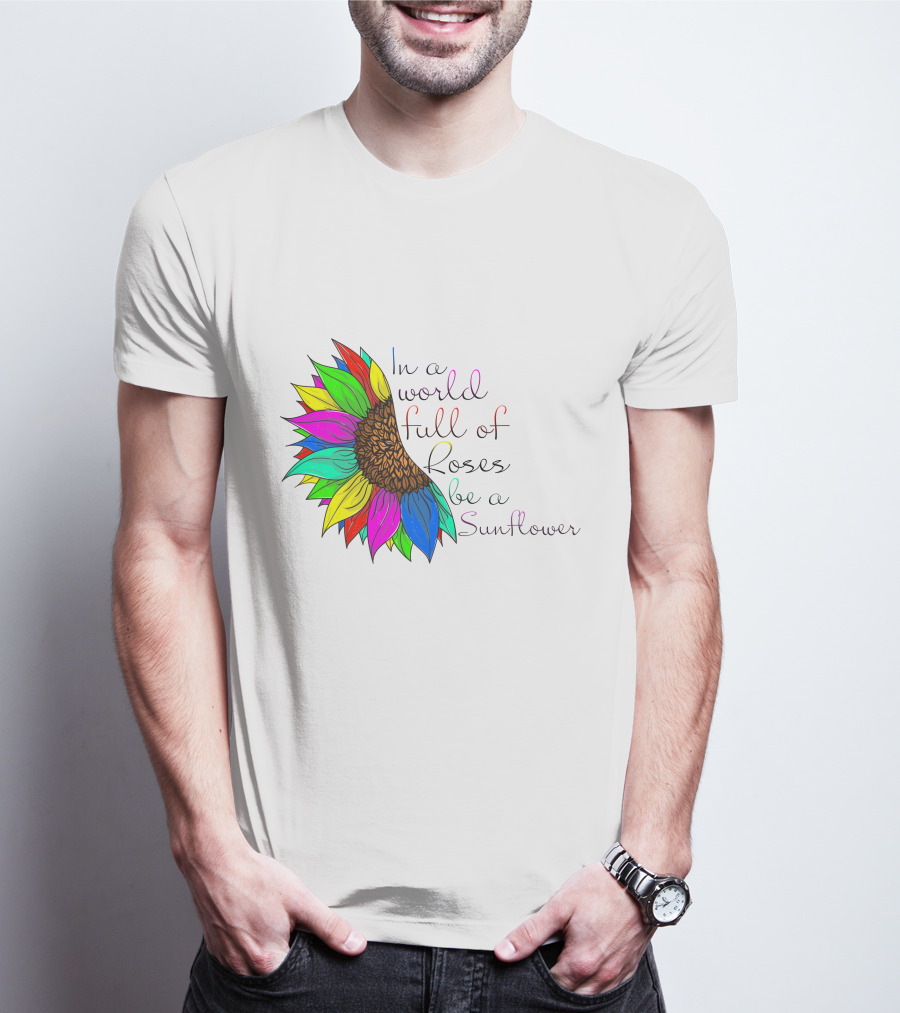 In A World Full Of Roses Be A Sunflower Vibrant Colorful Blooms T-Shirt