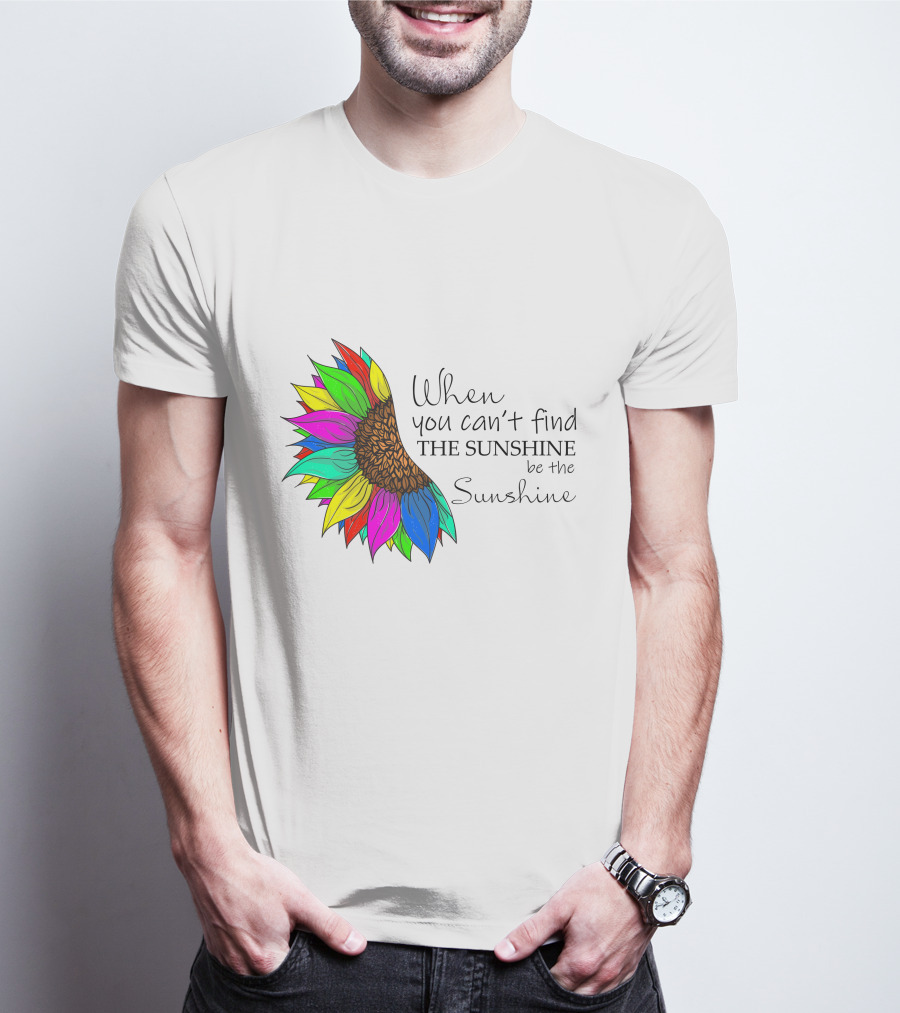When You Can't Find The Sunshine Be The Sunshine Colorful Sunflower T-Shirt