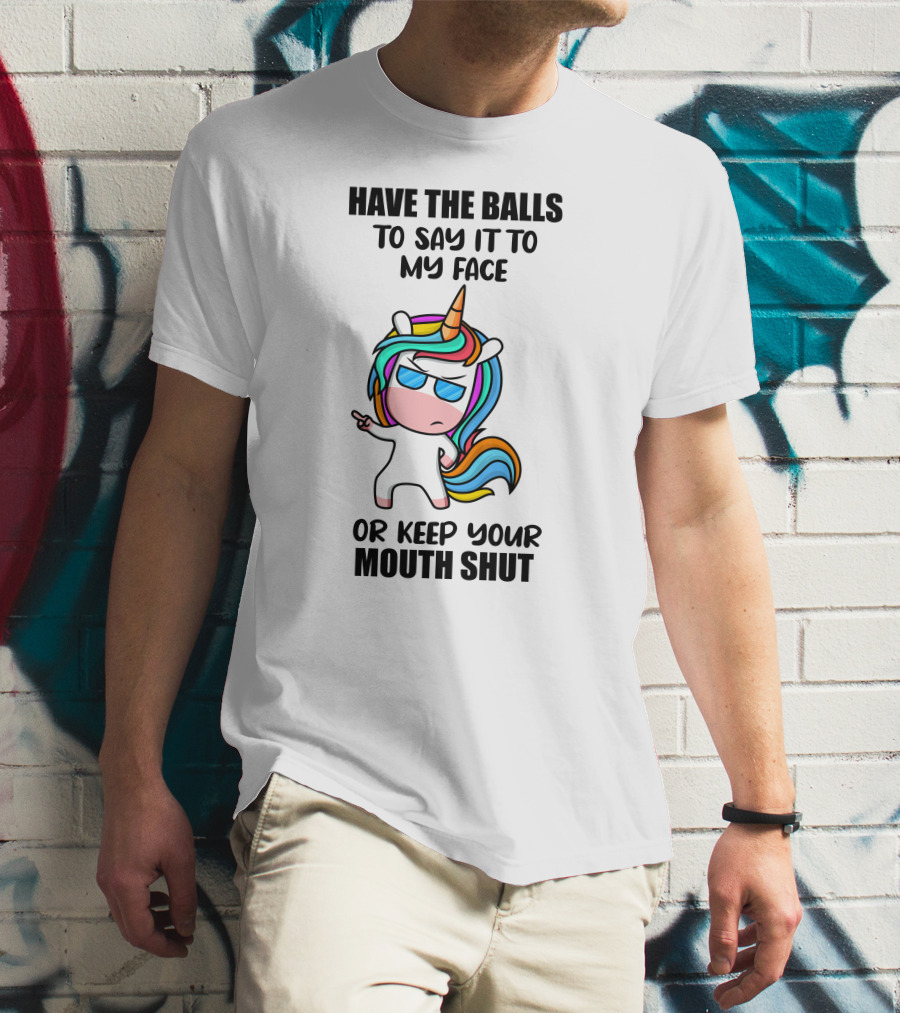 Have The Balls To Say It To My Face Or Keep Your Mouth Shut Unicorn T-Shirt