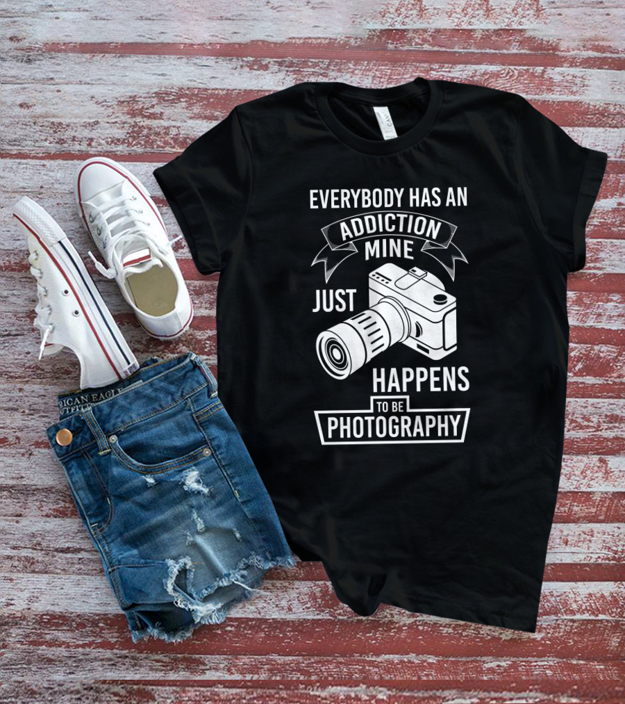 Everybody Has An Addiction Mine Just Happens To Be Photography T-Shirt