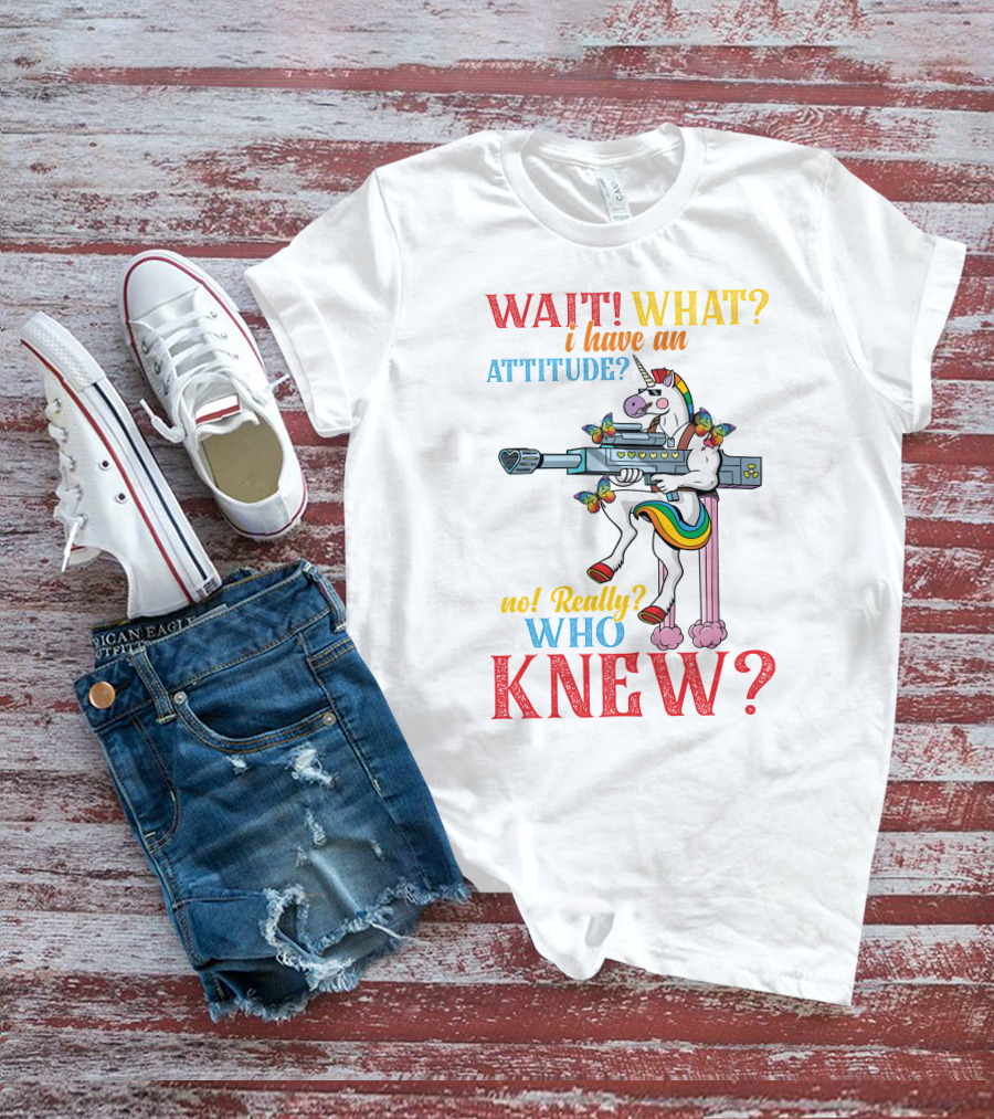 WAIT WHAT? I Have An Attitude No Really? Who KNEW? T-Shirt