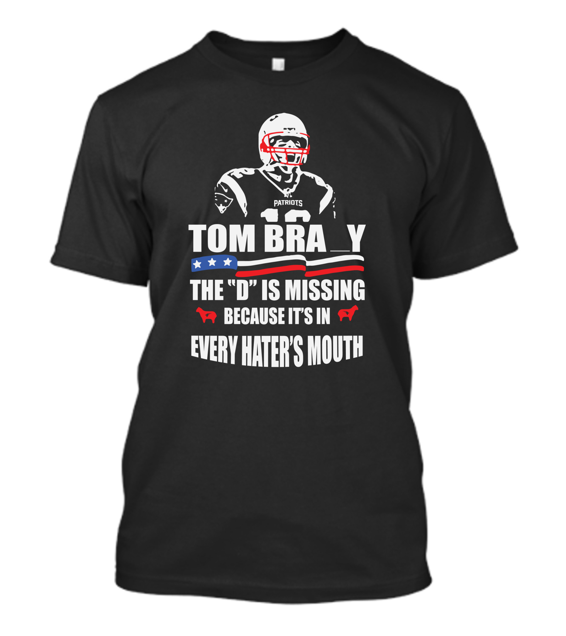 Tom Brady The D Is Missing Because It's In Every Hater's Mouth Patriots T-Shirt