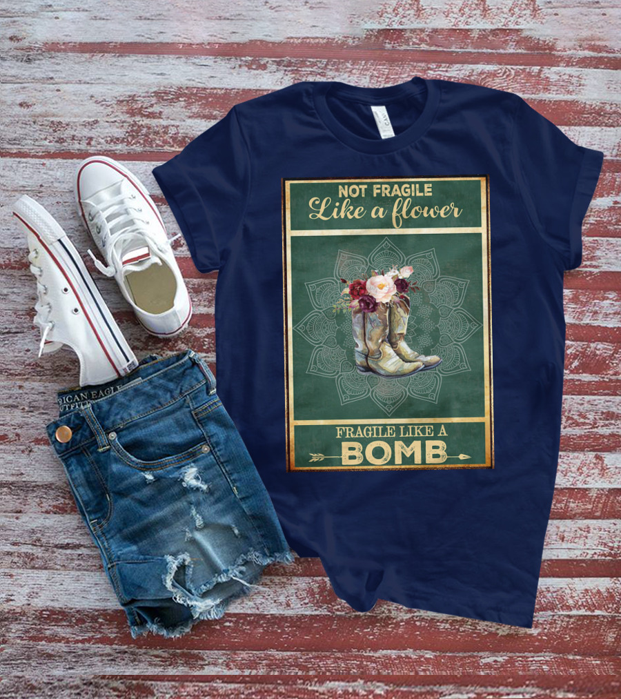 Not Fragile Like A Flower Boots Fragile Like A Bomb T-Shirt
