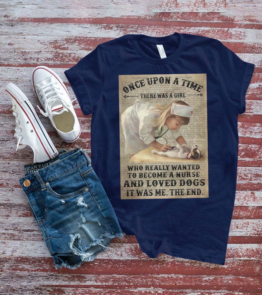 Once Upon A Time There Was A Girl Who Really Wanted To Become A Nurse And Loved Dogs It Was Me The End T-Shirt