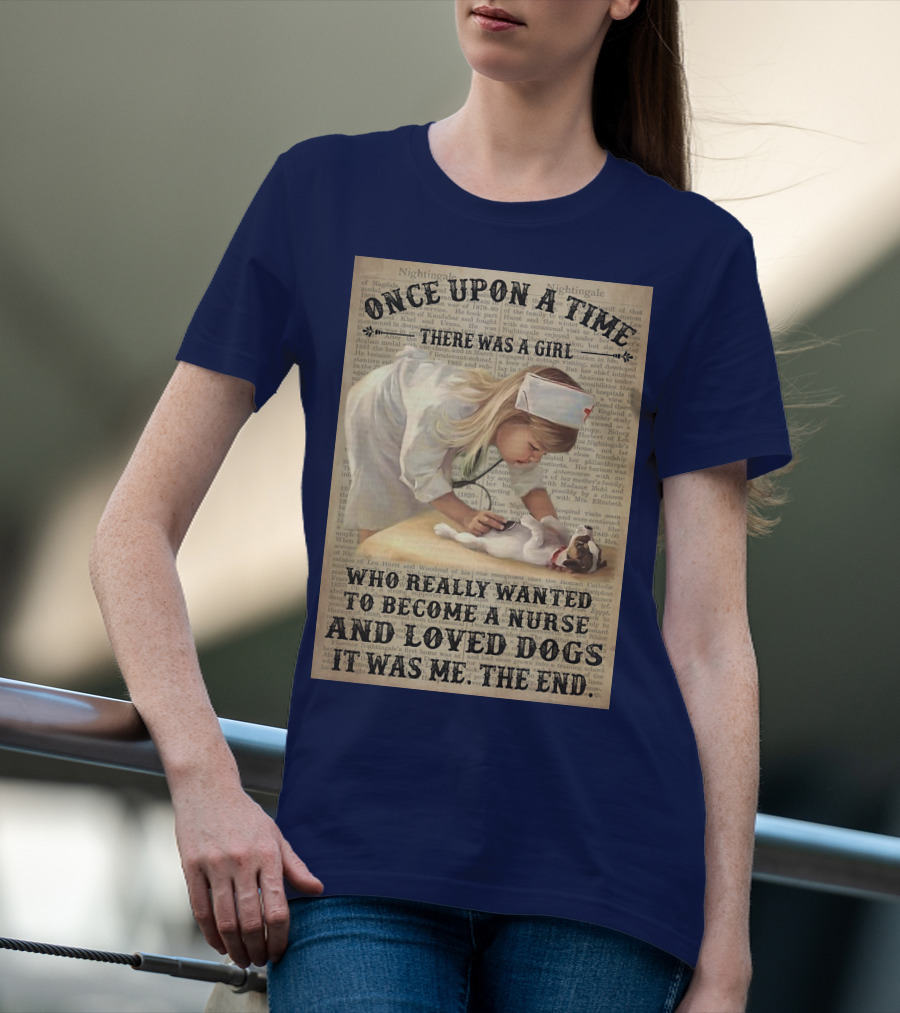 Once Upon A Time There Was A Girl Who Really Wanted To Become A Nurse And Loved Dogs It Was Me The End T-Shirt