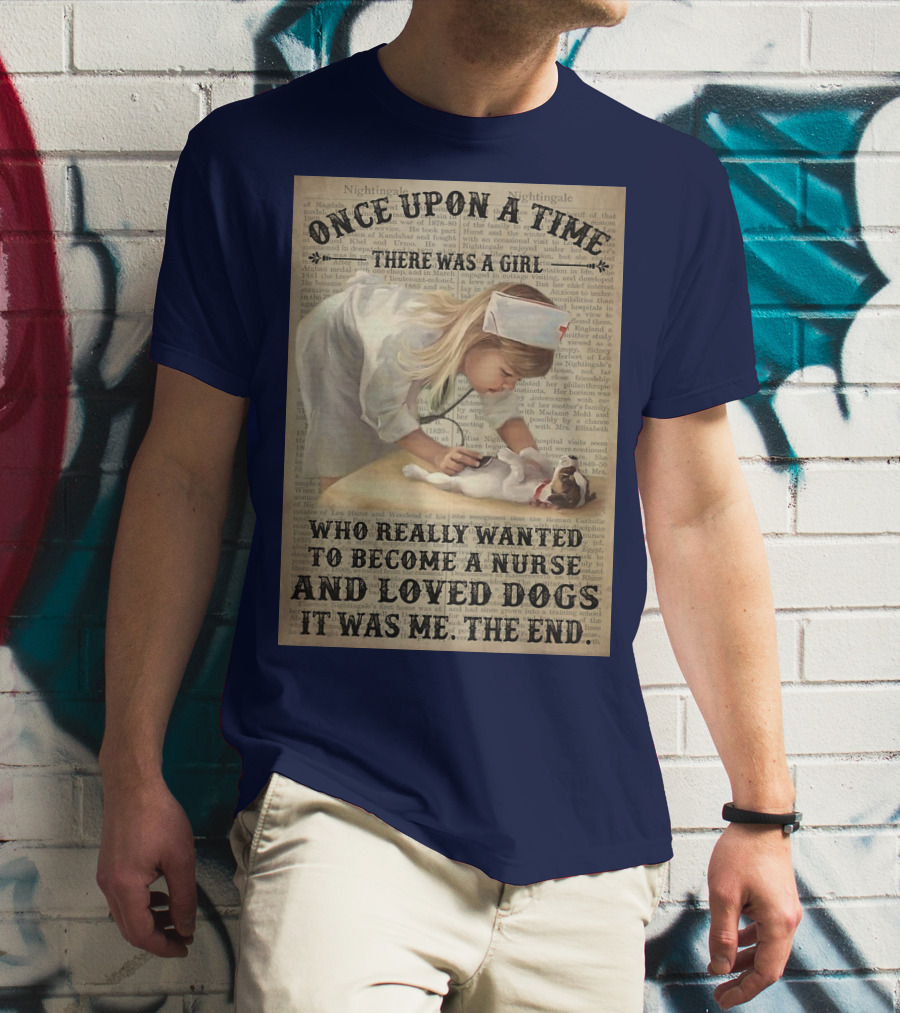 Once Upon A Time There Was A Girl Who Really Wanted To Become A Nurse And Loved Dogs It Was Me The End T-Shirt