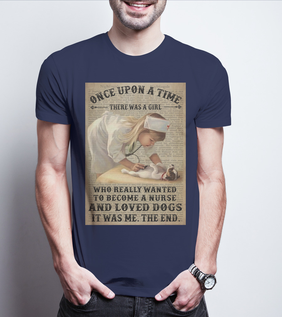Once Upon A Time There Was A Girl Who Really Wanted To Become A Nurse And Loved Dogs It Was Me The End T-Shirt