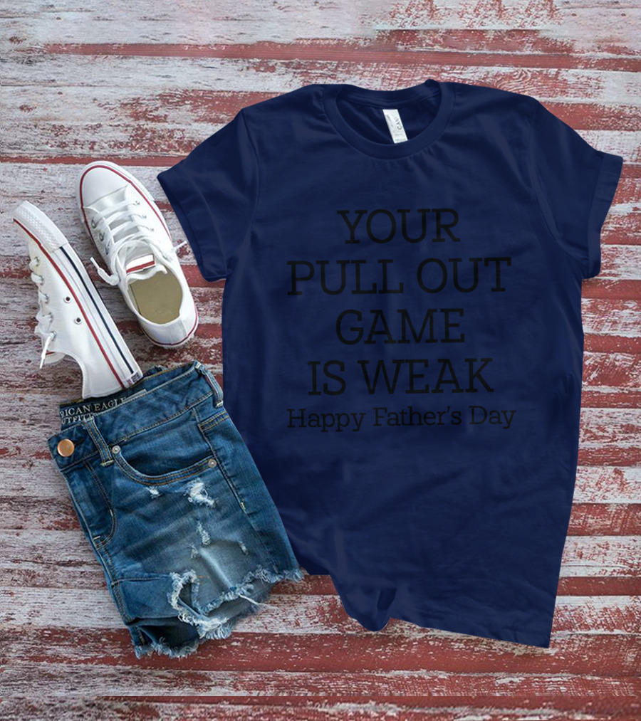 YOUR PULL OUT GAME IS WEAK Happy Father's Day T-Shirt